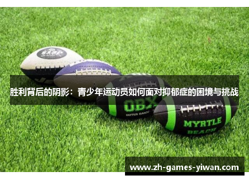 胜利背后的阴影:青少年运动员如何面对抑郁症的困境与挑战 胜利背后的阴影:青少年运动员如何面对抑郁症的困境与挑战