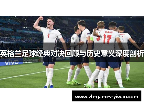 英格兰足球经典对决回顾与历史意义深度剖析 英格兰足球经典对决回顾与历史意义深度剖析