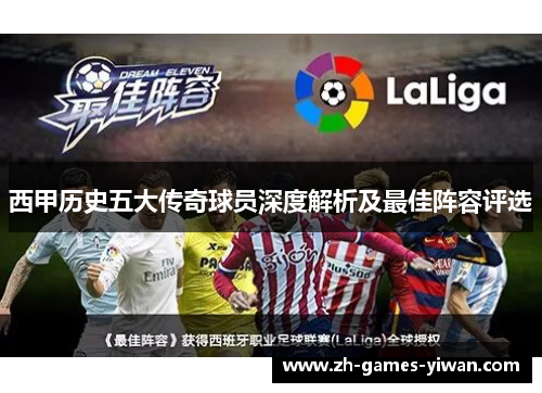 西甲历史五大传奇球员深度解析及最佳阵容评选 西甲历史五大传奇球员深度解析及最佳阵容评选