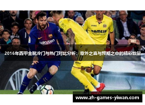 2016年西甲金靴冷门与热门对比分析:意外之喜与预期之中的精彩较量 2016年西甲金靴冷门与热门对比分析:意外之喜与预期之中的精彩较量