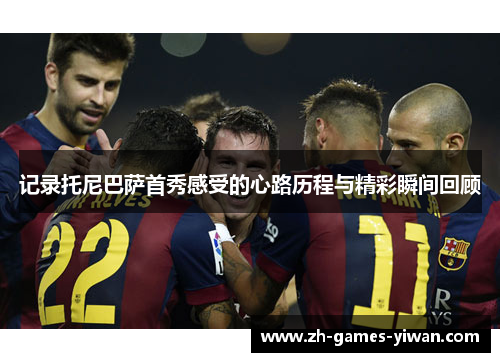 记录托尼巴萨首秀感受的心路历程与精彩瞬间回顾 记录托尼巴萨首秀感受的心路历程与精彩瞬间回顾