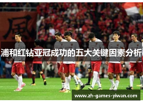 浦和红钻亚冠成功的五大关键因素分析