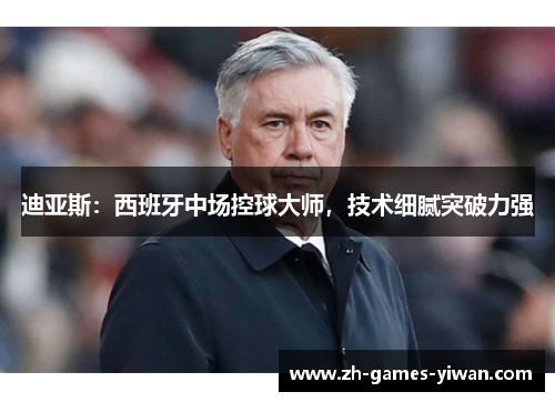 迪亚斯:西班牙中场控球大师,技术细腻突破力强 迪亚斯:西班牙中场控球大师,技术细腻突破力强