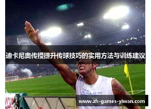 迪卡尼奥传授提升传球技巧的实用方法与训练建议