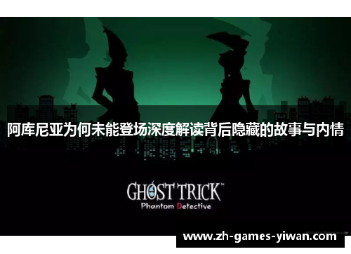 阿库尼亚为何未能登场深度解读背后隐藏的故事与内情 阿库尼亚为何未能登场深度解读背后隐藏的故事与内情