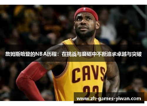 /uploads/images/20260120/zhan-mu-si-ha-deng-de-nba-li-cheng-zai-tiao-zhan-yu-mo-li-zhong-bu-duan-zhui-qiu-zhuo-yue-yu-tu-po.webp
