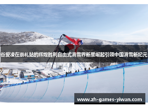谷爱凌在崇礼站的辉煌胜利自由式滑雪界新星崛起引领中国滑雪新纪元