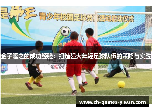 金子隆之的成功经验：打造强大年轻足球队伍的策略与实践