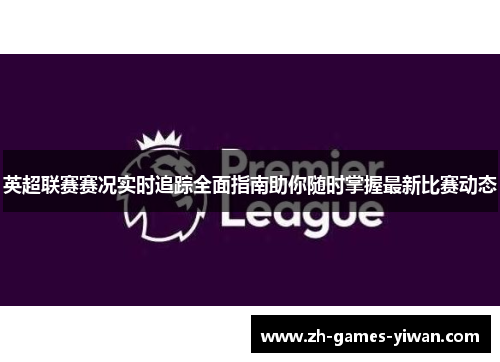 英超联赛赛况实时追踪全面指南助你随时掌握最新比赛动态
