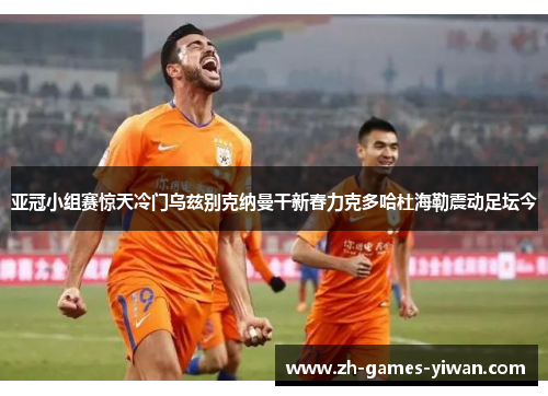 亚冠小组赛惊天冷门乌兹别克纳曼干新春力克多哈杜海勒震动足坛今