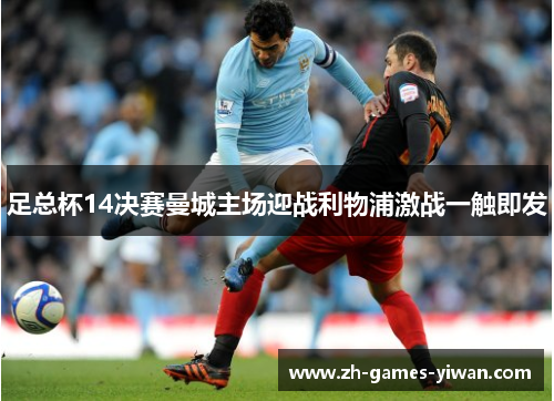 足总杯14决赛曼城主场迎战利物浦激战一触即发