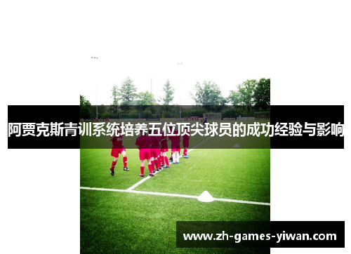阿贾克斯青训系统培养五位顶尖球员的成功经验与影响
