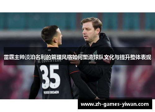 雷霆主帅淡泊名利的管理风格如何塑造球队文化与提升整体表现