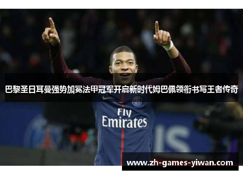 巴黎圣日耳曼强势加冕法甲冠军开启新时代姆巴佩领衔书写王者传奇 巴黎圣日耳曼强势加冕法甲冠军开启新时代姆巴佩领衔书写王者传奇